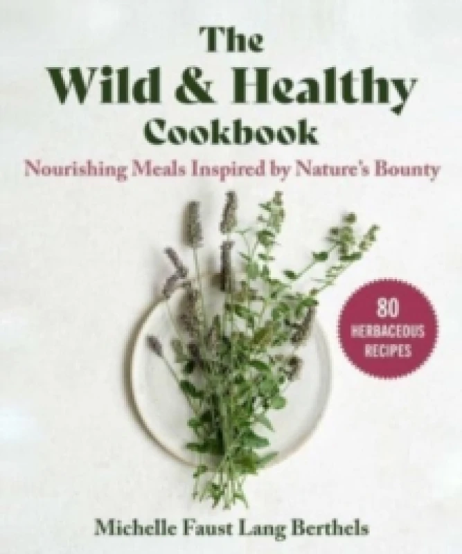 Image of The Wild & Healthy Cookbook : Nourishing Meals Inspired by Nature's Bounty Hardback