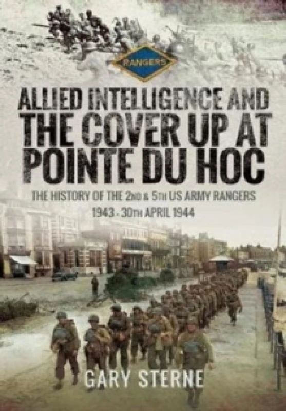 Image of Allied Intelligence and the Cover Up at Pointe Du Hoc : The History of the 2nd & 5th US Army Rangers, 1943 - 30th April 1944 Hardback