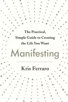 Image of Manifesting : The Practical, Simple Guide to Creating the Life You Want