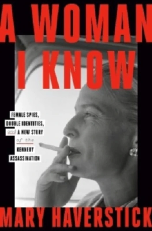Image of A Woman I Know : female spies, double identities, and a new story of the Kennedy assassination Hardback