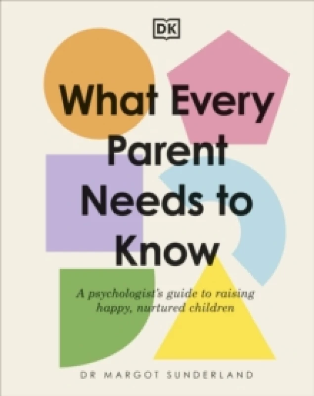 Image of What Every Parent Needs to Know : A Psychologist's Guide to Raising Happy, Nurtured Children Hardback