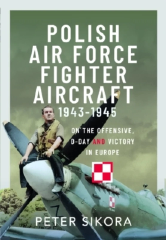 Image of Polish Air Force Fighter Aircraft, 1943-1945 : On the Offensive, D-Day and Victory in Europe Hardback