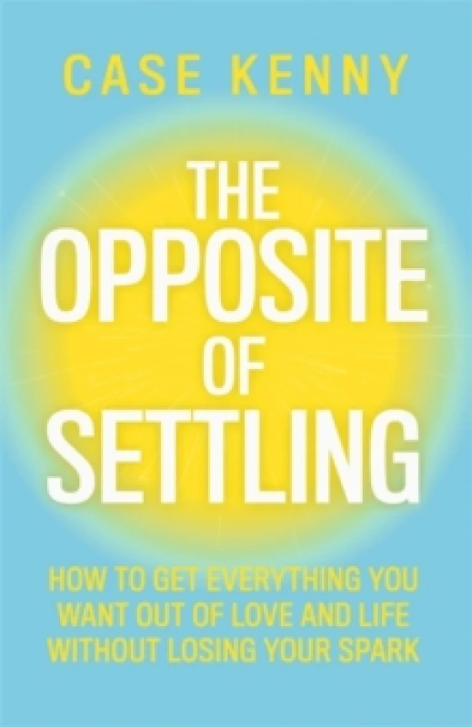 Image of The Opposite of Settling : How to Get Everything You Want Out of Love and Life Without Losing Your Spark Hardback