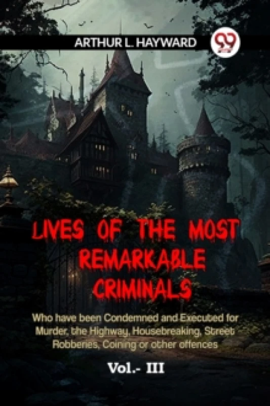 Image of LIVES OF THE MOST REMARKABLE CRIMINALS Who have been Condemned and Executed for Murder, the Highway, Housebreaking, Street Robberies, Coining or other