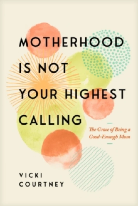 Image of Motherhood is Not Your Highest Calling : The Grace of Being a Good-Enough Mom Paperback / softback