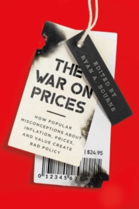 Image of The War on Prices : How Popular Misconceptions about Inflation, Prices, and Value Create Bad Policy Hardback