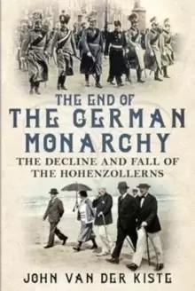 Image of The End of the German Monarchy : The Decline and Fall of the Hohenzollerns