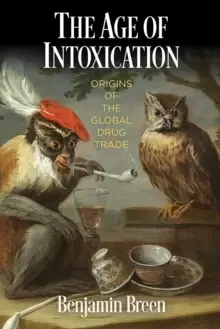 Image of The Age of Intoxication : Origins of the Global Drug Trade
