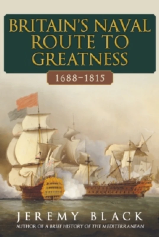 Image of Britain's Naval Route to Greatness 1688-1815 Hardback