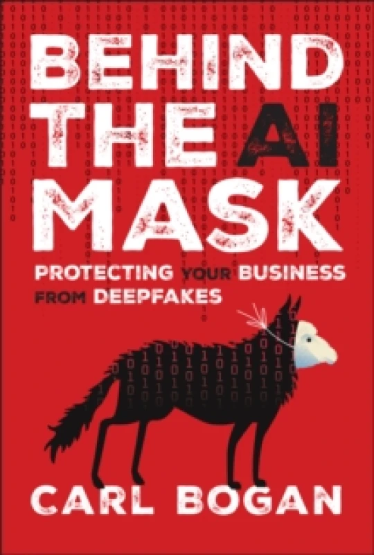 Image of Behind the AI Mask : Protecting Your Business from Deepfakes Hardback