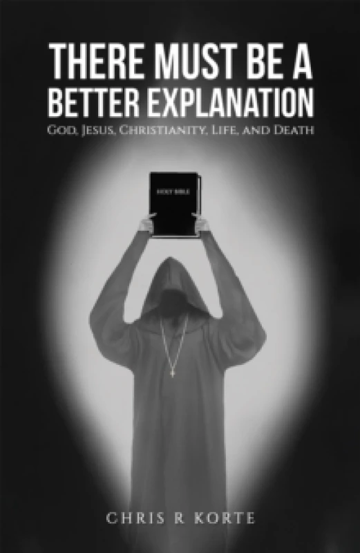 Image of There Must Be a Better Explanation : God, Jesus, Christianity, Life, and Death Paperback / softback