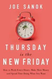 Image of Thursday is the New Friday : How to Work Fewer Hours, Make More Money, and Spend Time Doing What You Want