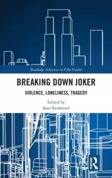 Image of Breaking Down Joker : Violence, Loneliness, Tragedy