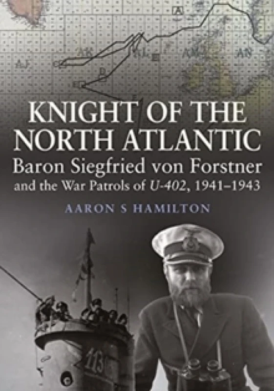 Image of Knight of the North Atlantic : Baron Siegfried von Forstner and the War Patrols of U-402 1941 1943 Hardback