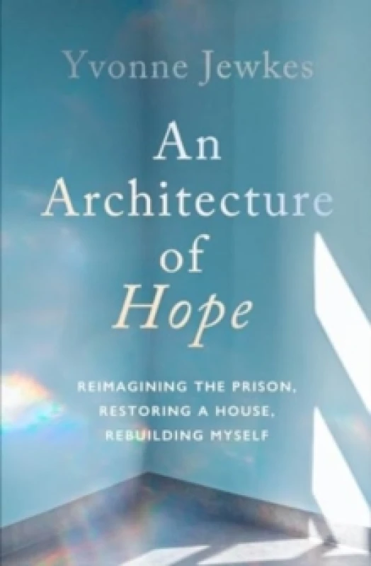 Image of An Architecture of Hope : reimagining the prison, restoring a house, rebuilding myself Hardback