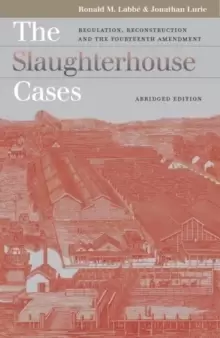 Image of The Slaughterhouse Cases : Regulation, Reconstruction, and the Fourteenth Amendment