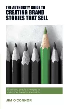 Image of The Authority Guide to Creating Brand Stories that Sell : Smart and simple strategies to make your business irresistible