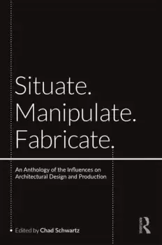 Image of Situate Manipulate FabricateAn Anthology of the Influences on Architectural Design and Production