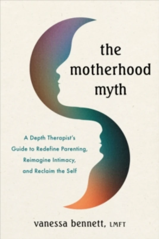 Image of The Motherhood Myth : A Depth Therapists Guide to Redefine Parenting, Reimagine Intimacy, and Reclaim the Self Paperback / softback