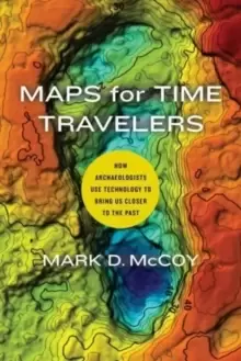Image of Maps for Time Travelers : How Archaeologists Use Technology to Bring Us Closer to the Past