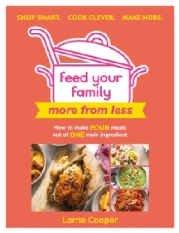 Image of Feed Your Family: More From Less - Shop smart. Cook clever. Make more. : How to make four meals out of one main ingredient. Paperback / softback