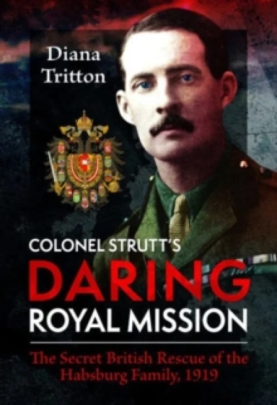Image of Colonel Strutt's Daring Royal Mission : The Secret British Rescue of the Habsburg Family, 1919 Hardback