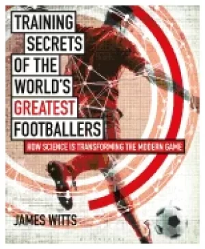 Image of training secrets of the worlds greatest footballers how science is transfor