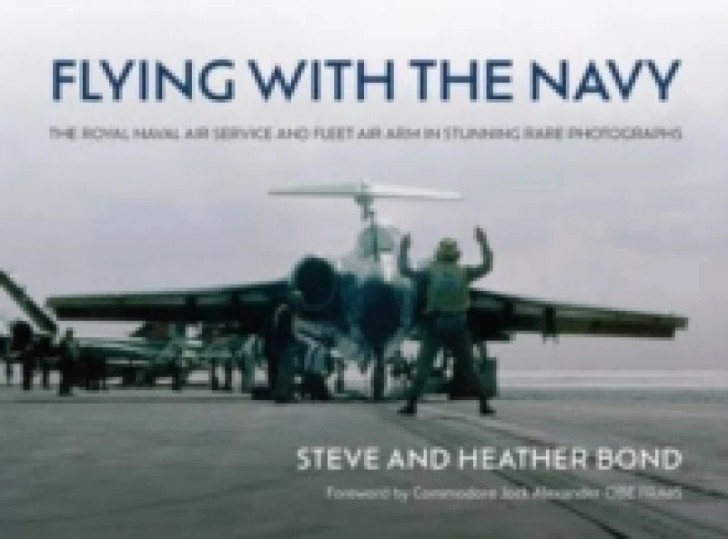 Image of Flying with the Navy : The Royal Naval Air Service and Fleet Air Arm in Stunning Rare Photographs Hardback
