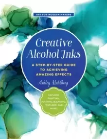 Image of Creative Alcohol Inks : A Step-by-Step Guide to Achieving Amazing Effects--Explore Painting, Pouring, Blending, Textures, and More! Volume 2
