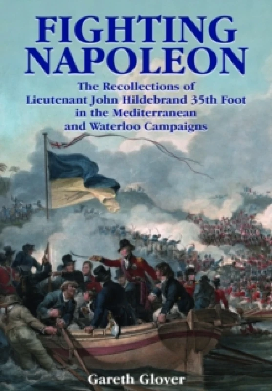 Image of Fighting Napoleon : The Recollections of Lieutenant John Hildebrand 35th Foot in the Mediterranean and Waterloo Campaigns Paperback / softback
