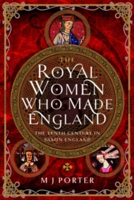 Image of The Royal Women Who Made England : The Tenth Century in Saxon England Hardback