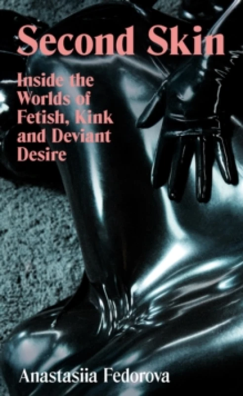 Image of Second Skin : Inside the Worlds of Fetish, Kink and Deviant Desire Hardback