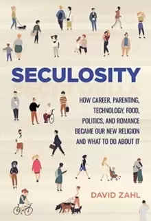 Image of Seculosity : How Career, Parenting, Technology, Food, Politics, and Romance Became Our New Religion and What to Do about It