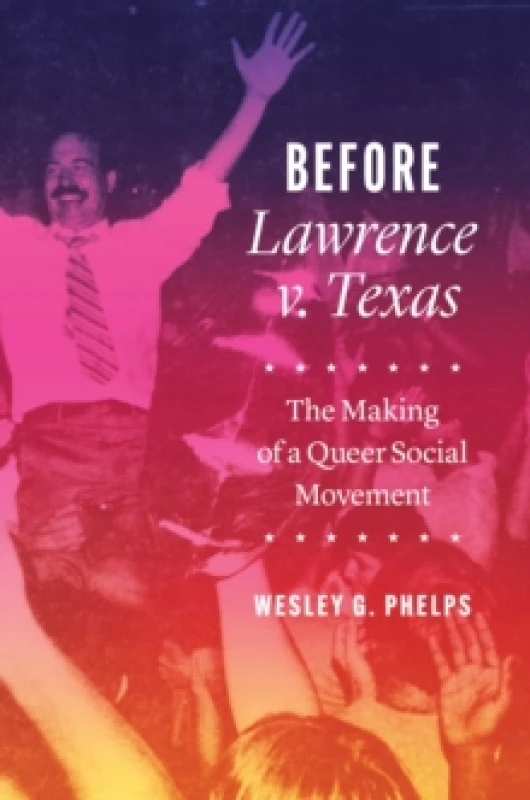 Image of Before Lawrence V. Texas : The Making of a Queer Social Movement Hardback