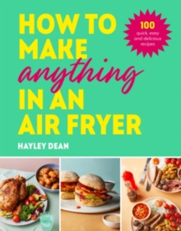 Image of How to Make Anything in an Air Fryer : 100 quick, easy and delicious recipes Hardback