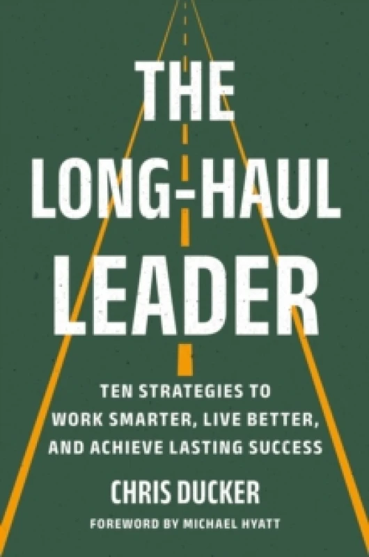 Image of The Long-Haul Leader : Ten Strategies to Work Smarter, Live Better, and Achieve Lasting Success Hardback