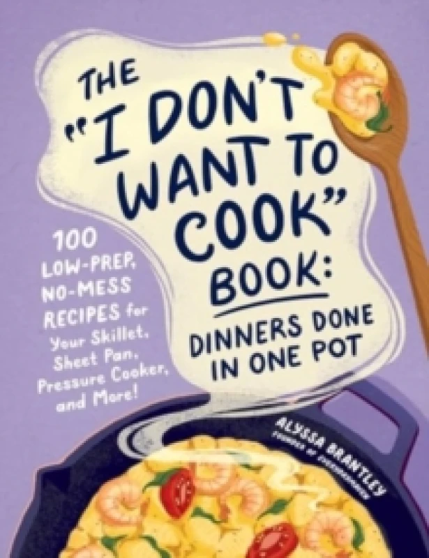 Image of The "I Don't Want to Cook" Book: Dinners Done in One Pot : 100 Low-Prep, No-Mess Recipes for Your Skillet, Sheet Pan, Pressure Cooker, and More! Hardb