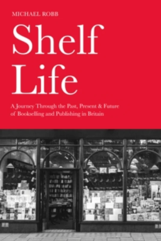 Image of Shelf Life : A Journey Through the Past, Present & Future of Bookselling and Publishing in Britain Hardback