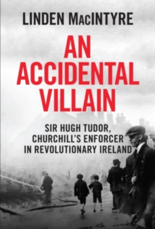 Image of An Accidental Villain : Sir Hugh Tudor, Churchill's Enforcer in Revolutionary Ireland Paperback / softback