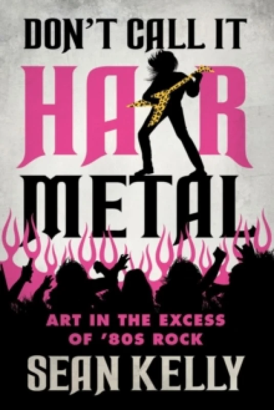 Image of Don't Call It Hair Metal : Art in the Excess of '80s Rock Paperback / softback