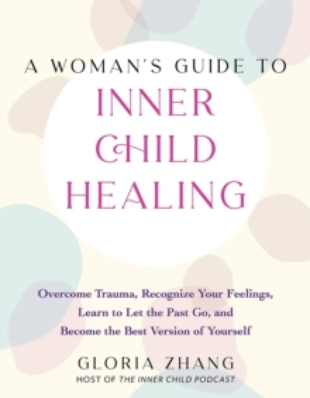 Image of A Woman's Guide To Inner Child Healing : Overcome Trauma, Recognize Your Feelings, Learn to Let the Past Go, and Become the Best Version of Yourself P