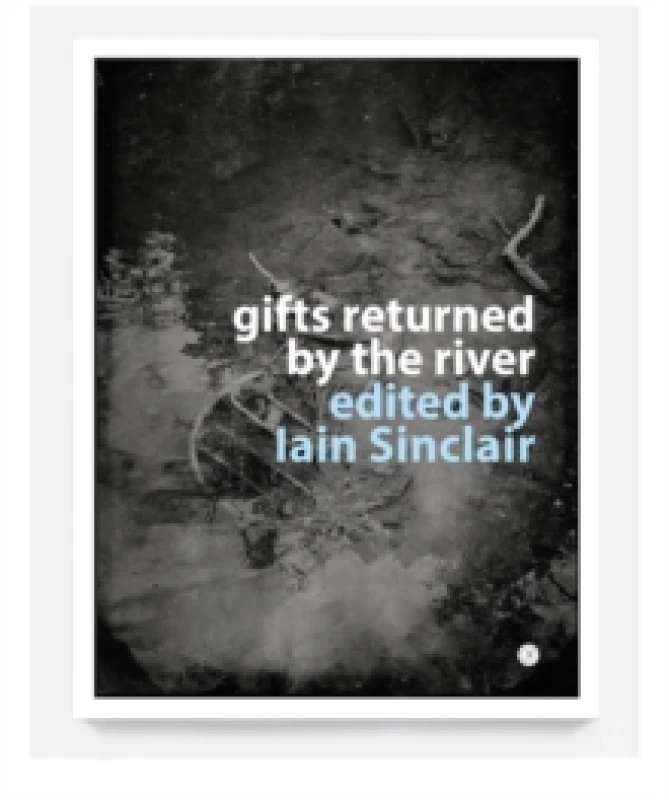 Image of Gifts Returned by the River 2025. Paperback. By Iain Sinclair, Alice Albinia, Brian Catling, Renchi Bicknell, Ben Wickey, John Rogers, Anya Reeve, Mic