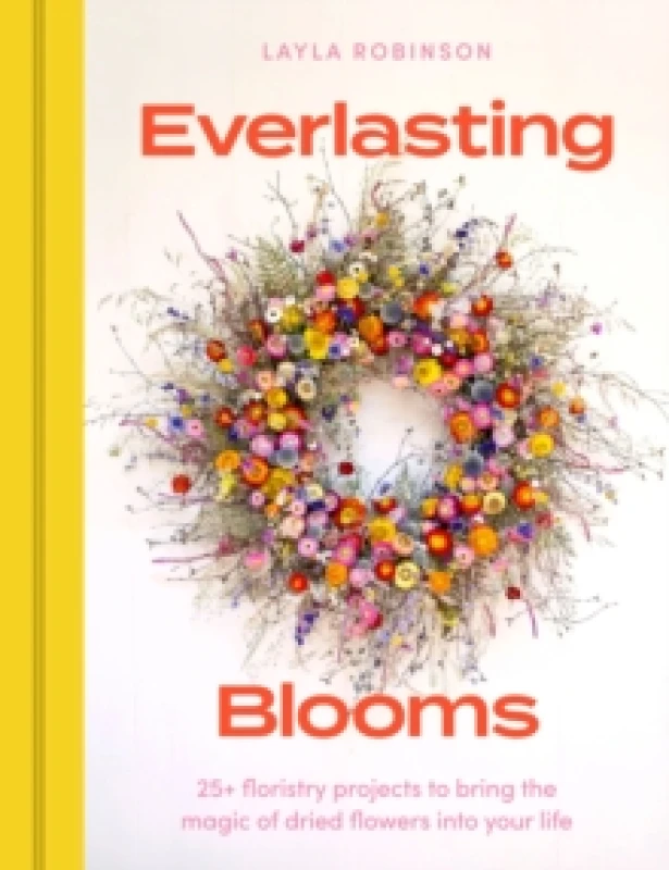 Image of Everlasting Blooms : 25+ floristry projects to bring the magic of dried flowers into your home Hardback