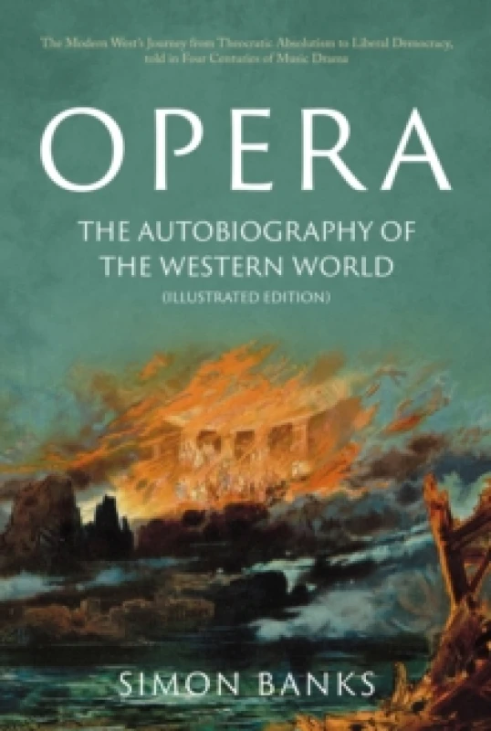 Image of Opera: The Autobiography of the Western World (Illustrated Edition) : From theocratic absolutism to liberal democracy, in four centuries of music dram