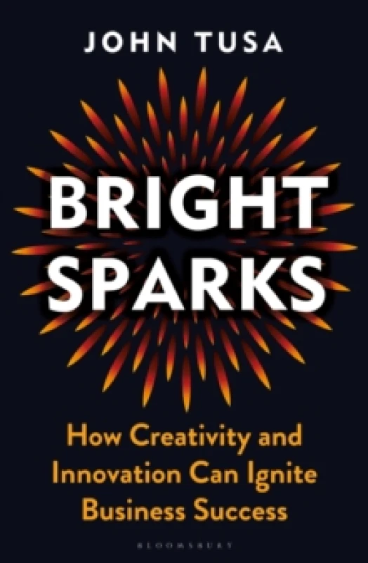 Image of Bright Sparks : How Creativity and Innovation Can Ignite Business Success Hardback