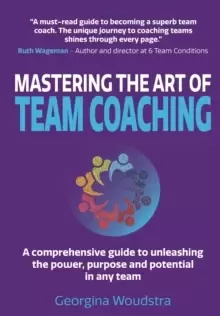 Image of Mastering The Art of Team Coaching : A comprehensive guide to unleashing the power, purpose and potential in any team