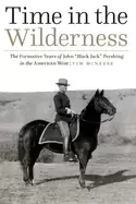 Image of time in the wilderness the formative years of john Black jack pershing in t