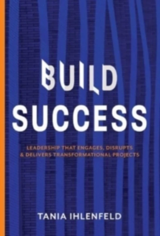 Image of BUILD SUCCESS : Leadership that engages, disrupts & delivers transformational projects Hardback