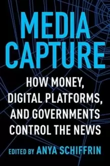Image of Media Capture : How Money, Digital Platforms, and Governments Control the News