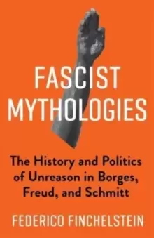 Image of Fascist Mythologies : The History and Politics of Unreason in Borges, Freud, and Schmitt